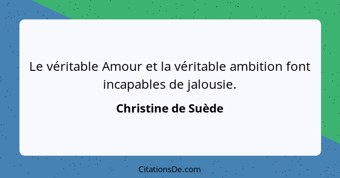 Le véritable Amour et la véritable ambition font incapables de jalousie.... - Christine de Suède