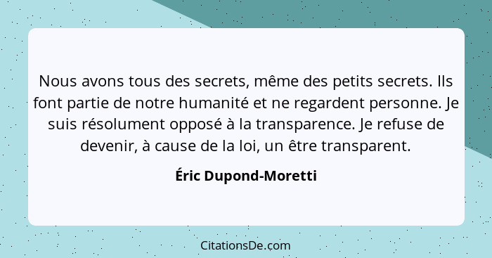 Nous avons tous des secrets, même des petits secrets. Ils font partie de notre humanité et ne regardent personne. Je suis résolu... - Éric Dupond-Moretti