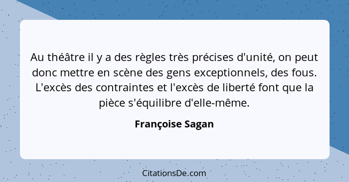 Au théâtre il y a des règles très précises d'unité, on peut donc mettre en scène des gens exceptionnels, des fous. L'excès des contr... - Françoise Sagan