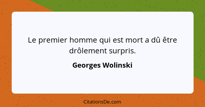 Le premier homme qui est mort a dû être drôlement surpris.... - Georges Wolinski