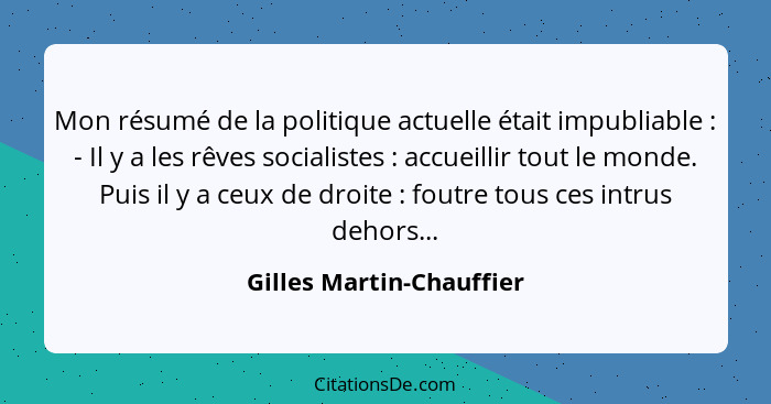 Mon résumé de la politique actuelle était impubliable : - Il y a les rêves socialistes : accueillir tout le monde.... - Gilles Martin-Chauffier