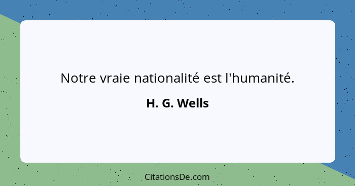 Notre vraie nationalité est l'humanité.... - H. G. Wells