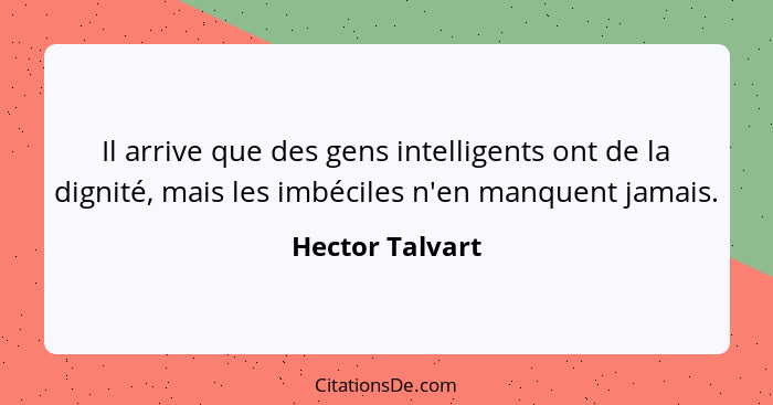 Il arrive que des gens intelligents ont de la dignité, mais les imbéciles n'en manquent jamais.... - Hector Talvart