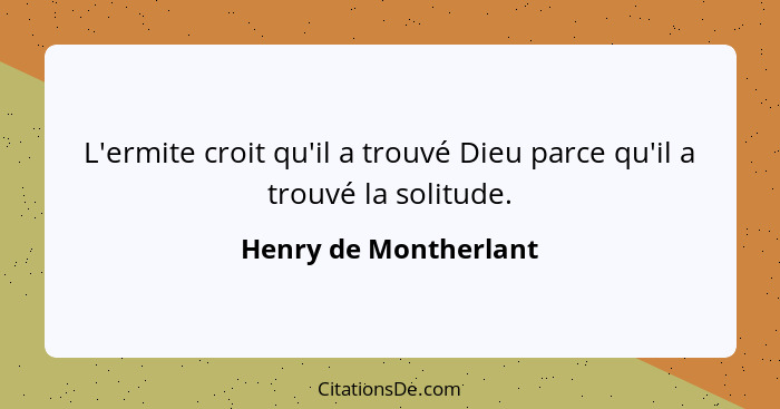 L'ermite croit qu'il a trouvé Dieu parce qu'il a trouvé la solitude.... - Henry de Montherlant