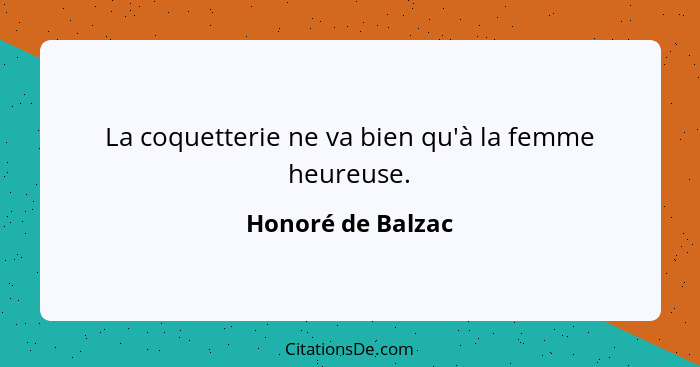 La coquetterie ne va bien qu'à la femme heureuse.... - Honoré de Balzac