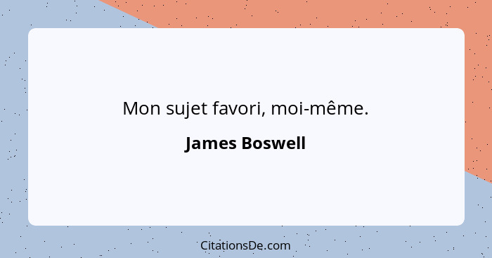 Mon sujet favori, moi-même.... - James Boswell