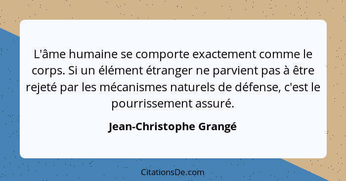 L'âme humaine se comporte exactement comme le corps. Si un élément étranger ne parvient pas à être rejeté par les mécanismes... - Jean-Christophe Grangé