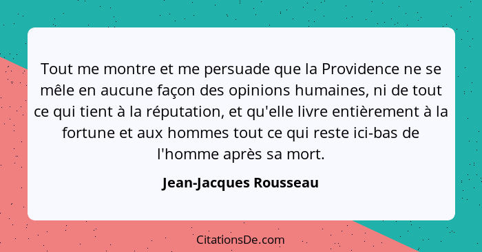 Tout me montre et me persuade que la Providence ne se mêle en aucune façon des opinions humaines, ni de tout ce qui tient à la... - Jean-Jacques Rousseau