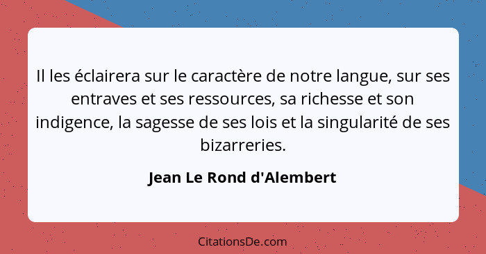 Il les éclairera sur le caractère de notre langue, sur ses entraves et ses ressources, sa richesse et son indigence, la... - Jean Le Rond d'Alembert