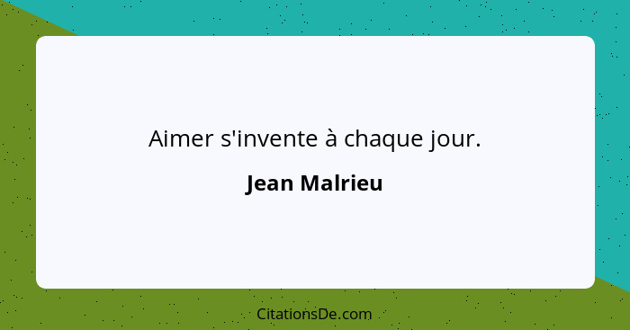 Aimer s'invente à chaque jour.... - Jean Malrieu