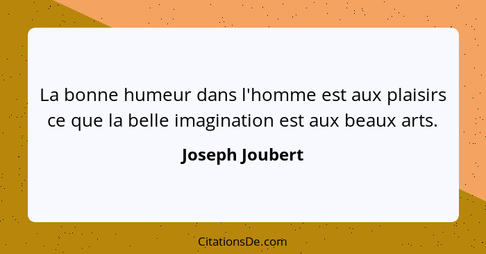 La bonne humeur dans l'homme est aux plaisirs ce que la belle imagination est aux beaux arts.... - Joseph Joubert