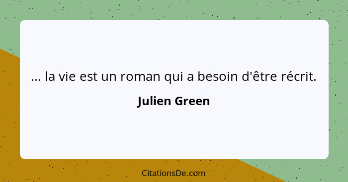 ... la vie est un roman qui a besoin d'être récrit.... - Julien Green