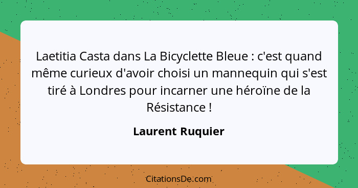 Laetitia Casta dans La Bicyclette Bleue : c'est quand même curieux d'avoir choisi un mannequin qui s'est tiré à Londres pour in... - Laurent Ruquier