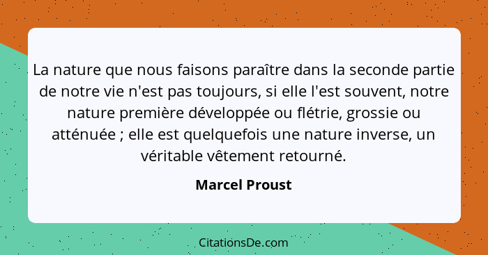 La nature que nous faisons paraître dans la seconde partie de notre vie n'est pas toujours, si elle l'est souvent, notre nature premiè... - Marcel Proust