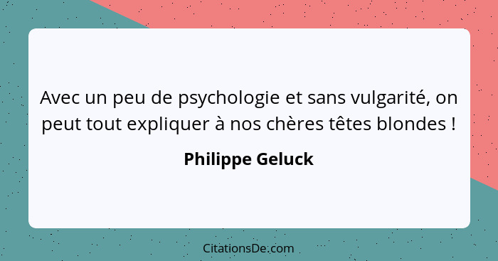 Avec un peu de psychologie et sans vulgarité, on peut tout expliquer à nos chères têtes blondes !... - Philippe Geluck