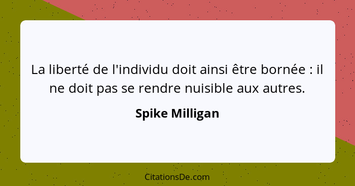 La liberté de l'individu doit ainsi être bornée : il ne doit pas se rendre nuisible aux autres.... - Spike Milligan