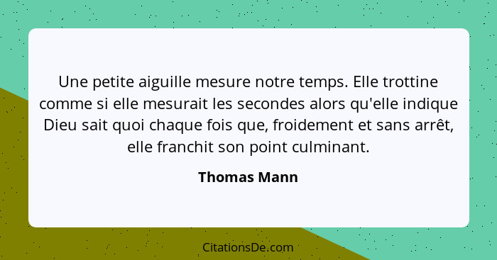 Une petite aiguille mesure notre temps. Elle trottine comme si elle mesurait les secondes alors qu'elle indique Dieu sait quoi chaque fo... - Thomas Mann