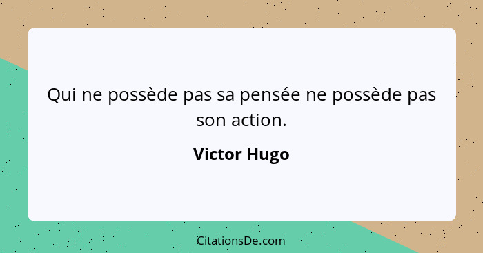 Qui ne possède pas sa pensée ne possède pas son action.... - Victor Hugo