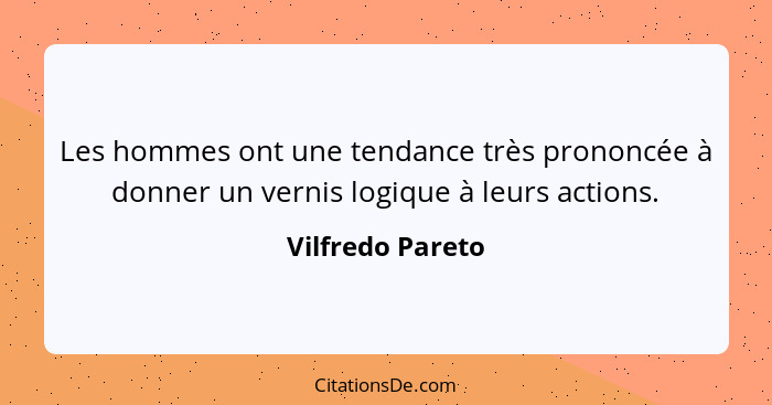 Les hommes ont une tendance très prononcée à donner un vernis logique à leurs actions.... - Vilfredo Pareto