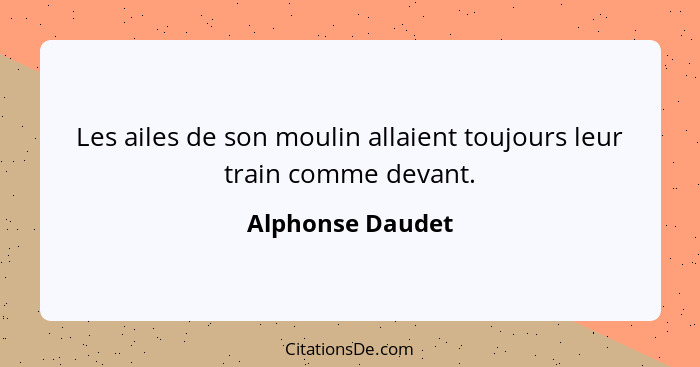 Les ailes de son moulin allaient toujours leur train comme devant.... - Alphonse Daudet