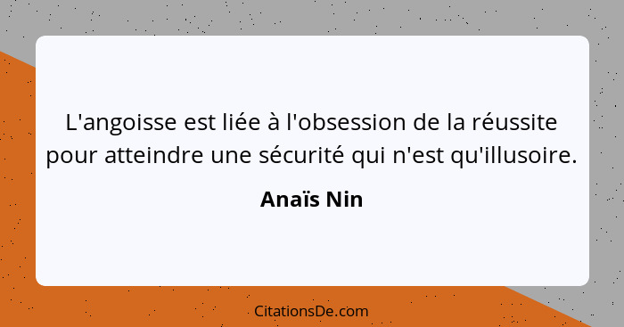 L'angoisse est liée à l'obsession de la réussite pour atteindre une sécurité qui n'est qu'illusoire.... - Anaïs Nin