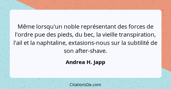 Même lorsqu'un noble représentant des forces de l'ordre pue des pieds, du bec, la vieille transpiration, l'ail et la naphtaline, exta... - Andrea H. Japp