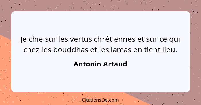 Je chie sur les vertus chrétiennes et sur ce qui chez les bouddhas et les lamas en tient lieu.... - Antonin Artaud