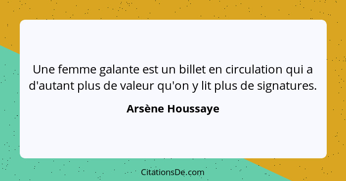 Une femme galante est un billet en circulation qui a d'autant plus de valeur qu'on y lit plus de signatures.... - Arsène Houssaye
