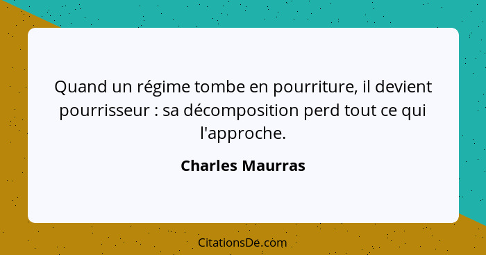 Quand un régime tombe en pourriture, il devient pourrisseur : sa décomposition perd tout ce qui l'approche.... - Charles Maurras