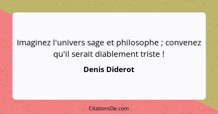 Imaginez l'univers sage et philosophe ; convenez qu'il serait diablement triste !... - Denis Diderot