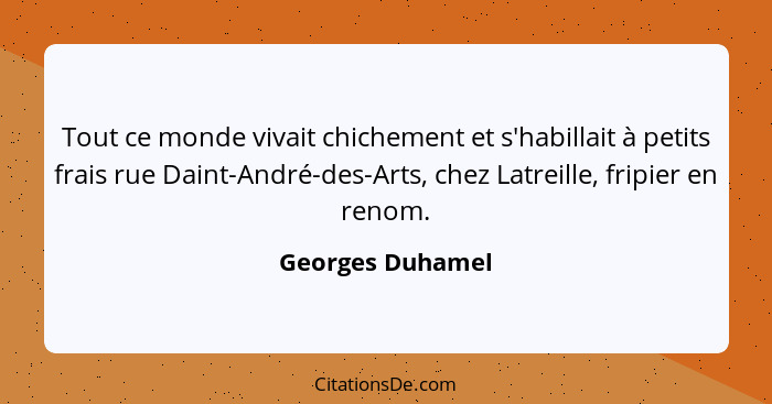 Tout ce monde vivait chichement et s'habillait à petits frais rue Daint-André-des-Arts, chez Latreille, fripier en renom.... - Georges Duhamel