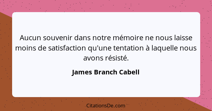 Aucun souvenir dans notre mémoire ne nous laisse moins de satisfaction qu'une tentation à laquelle nous avons résisté.... - James Branch Cabell