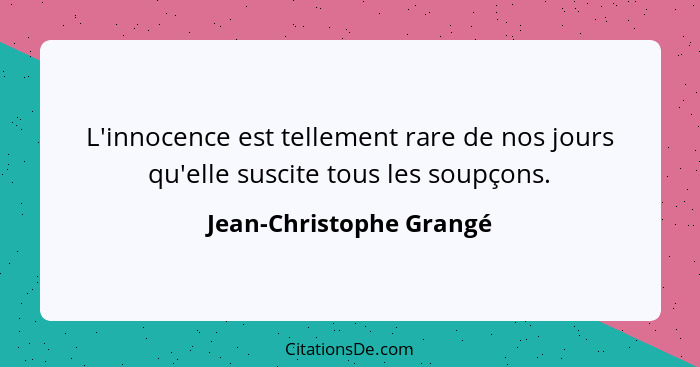 L'innocence est tellement rare de nos jours qu'elle suscite tous les soupçons.... - Jean-Christophe Grangé