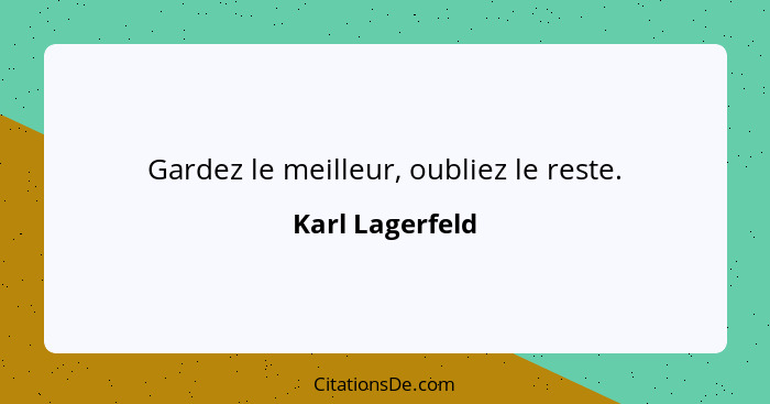 Gardez le meilleur, oubliez le reste.... - Karl Lagerfeld