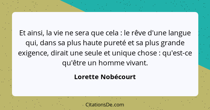 Et ainsi, la vie ne sera que cela : le rêve d'une langue qui, dans sa plus haute pureté et sa plus grande exigence, dirait un... - Lorette Nobécourt