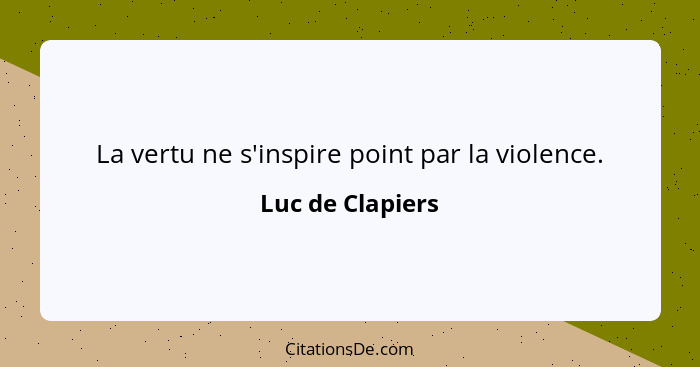 La vertu ne s'inspire point par la violence.... - Luc de Clapiers