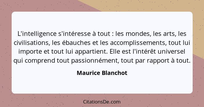 L'intelligence s'intéresse à tout : les mondes, les arts, les civilisations, les ébauches et les accomplissements, tout lui im... - Maurice Blanchot