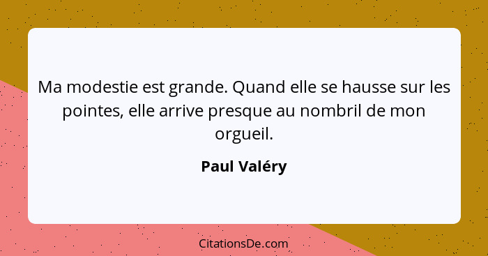 Ma modestie est grande. Quand elle se hausse sur les pointes, elle arrive presque au nombril de mon orgueil.... - Paul Valéry