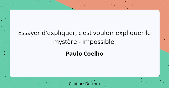 Essayer d'expliquer, c'est vouloir expliquer le mystère - impossible.... - Paulo Coelho