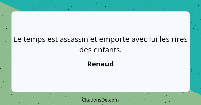 Le temps est assassin et emporte avec lui les rires des enfants.... - Renaud