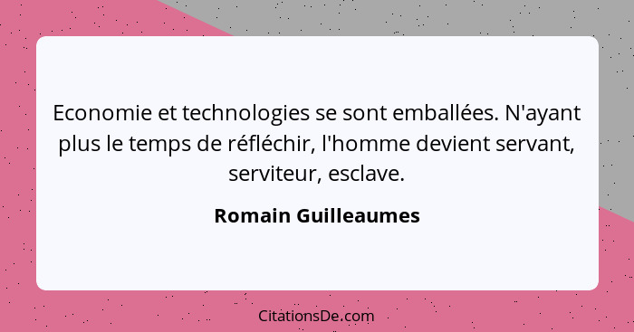 Economie et technologies se sont emballées. N'ayant plus le temps de réfléchir, l'homme devient servant, serviteur, esclave.... - Romain Guilleaumes