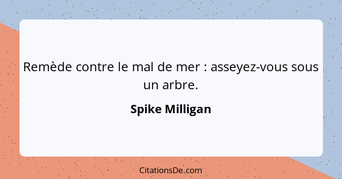 Remède contre le mal de mer : asseyez-vous sous un arbre.... - Spike Milligan