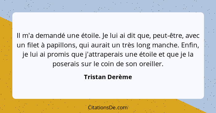 Il m'a demandé une étoile. Je lui ai dit que, peut-être, avec un filet à papillons, qui aurait un très long manche. Enfin, je lui ai... - Tristan Derème