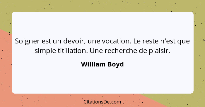 Soigner est un devoir, une vocation. Le reste n'est que simple titillation. Une recherche de plaisir.... - William Boyd