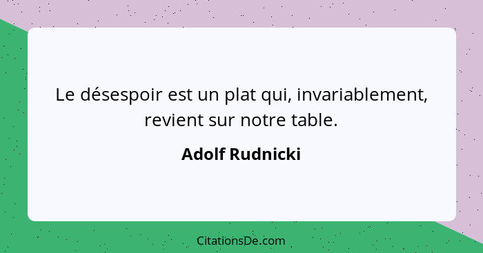 Le désespoir est un plat qui, invariablement, revient sur notre table.... - Adolf Rudnicki