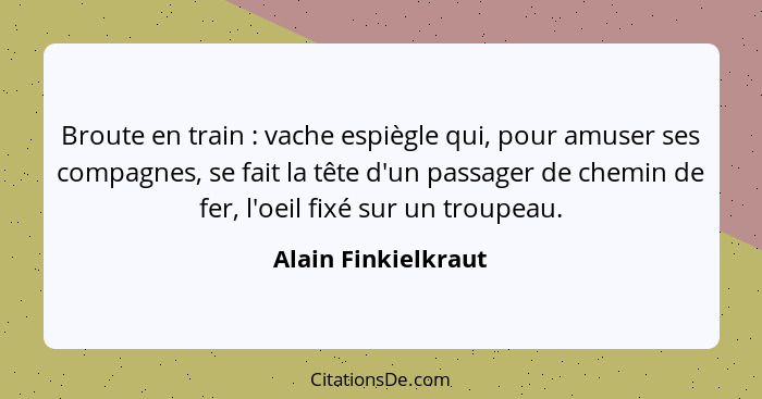 Broute en train : vache espiègle qui, pour amuser ses compagnes, se fait la tête d'un passager de chemin de fer, l'oeil fixé... - Alain Finkielkraut