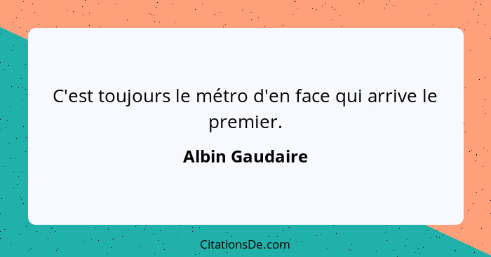 C'est toujours le métro d'en face qui arrive le premier.... - Albin Gaudaire