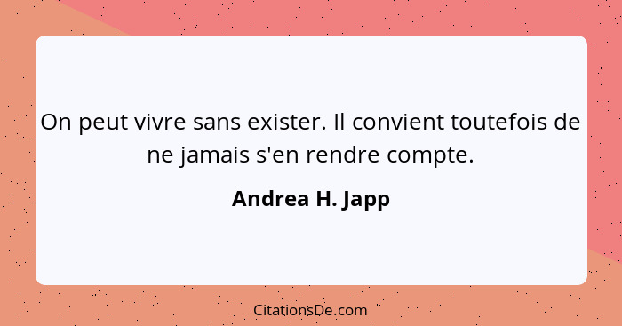 On peut vivre sans exister. Il convient toutefois de ne jamais s'en rendre compte.... - Andrea H. Japp