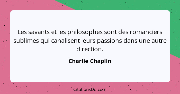 Les savants et les philosophes sont des romanciers sublimes qui canalisent leurs passions dans une autre direction.... - Charlie Chaplin