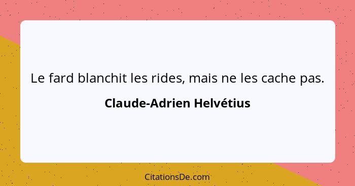 Le fard blanchit les rides, mais ne les cache pas.... - Claude-Adrien Helvétius